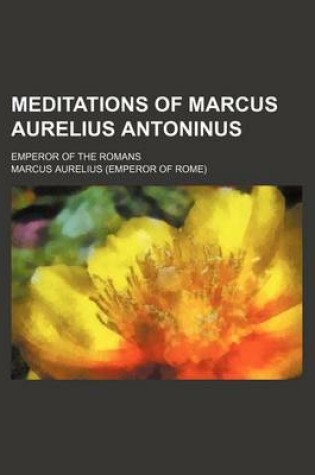 Cover of Meditations of Marcus Aurelius Antoninus; Emperor of the Romans