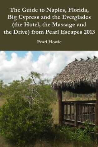 Cover of The Guide to Naples, Florida, Big Cypress and the Everglades (the Hotel, the Massage and the Drive) from Pearl Escapes 2013