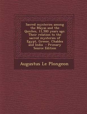 Book cover for Sacred Mysteries Among the Mayas and the Quiches, 11,500 Years Ago. Their Relation to the Sacred Mysteries of Egypt, Greece, Chaldea and India - Primary Source Edition