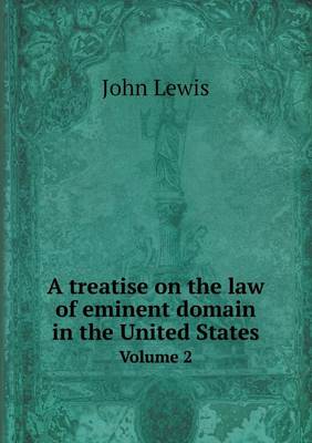 Book cover for A Treatise on the Law of Eminent Domain in the United States Volume 2