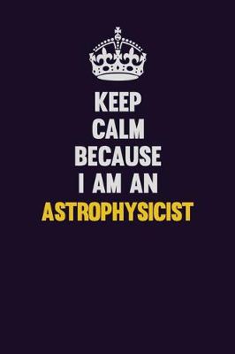 Book cover for Keep Calm Because I Am An Astrophysicist