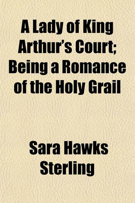 Book cover for A Lady of King Arthur's Court; Being a Romance of the Holy Grail