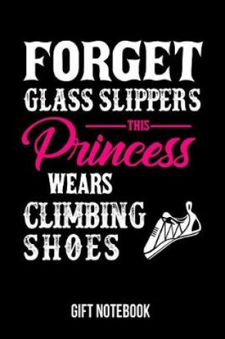 Cover of Forget Glass Slippers This Princess Wears Climbing Shoes Gift Notebook