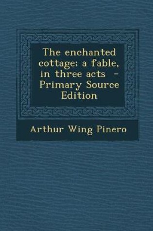 Cover of The Enchanted Cottage; A Fable, in Three Acts - Primary Source Edition