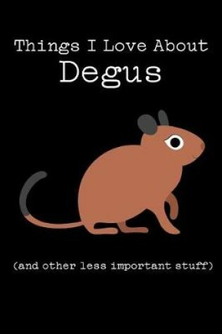 Cover of Things I Love about Degus (and Other Less Important Stuff)