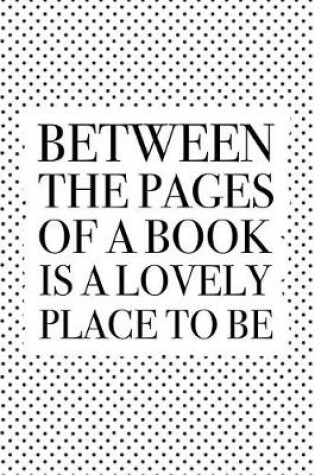 Cover of Between the Pages of a Book Is a Lovely Place to Be