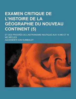 Book cover for Examen Critique de L'Histoire de la Geographie Du Nouveau Continent; Et Des Progres de L'Astronomie Nautique Aux 15 Me Et 16 Me Siecles (5)