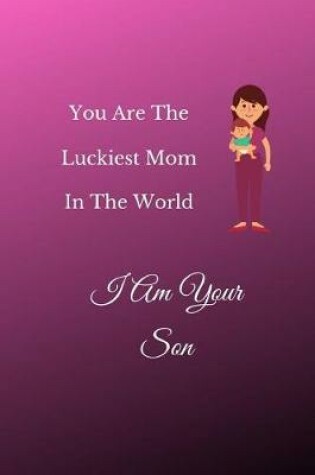 Cover of You Are The Luckiest Mom In The World I Am Your Son