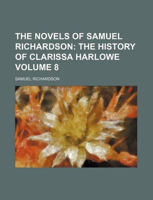 Book cover for The Novels of Samuel Richardson; The History of Clarissa Harlowe Volume 8