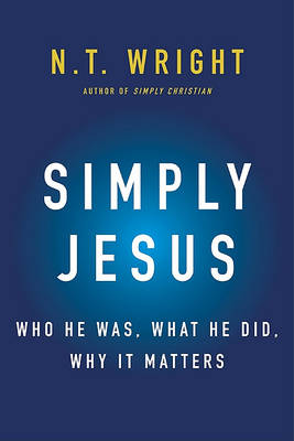 Simply Jesus by Fellow and Chaplain N T Wright