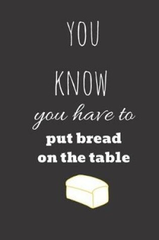 Cover of you know you have to put bread on the table