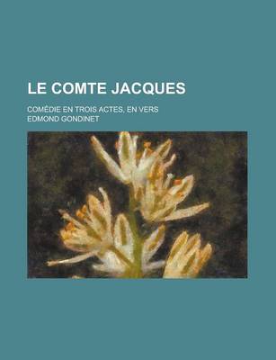 Book cover for Le Comte Jacques; Comedie En Trois Actes, En Vers