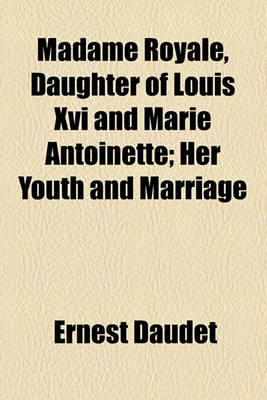 Book cover for Madame Royale, Daughter of Louis XVI and Marie Antoinette; Her Youth and Marriage