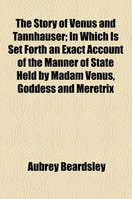 Book cover for The Story of Venus and Tannhauser; In Which Is Set Forth an Exact Account of the Manner of State Held by Madam Venus, Goddess and Meretrix