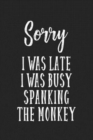 Cover of Sorry I Was Late I Was Busy Spanking The Monkey