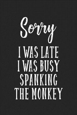Book cover for Sorry I Was Late I Was Busy Spanking The Monkey