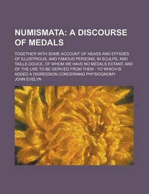 Book cover for Numismata; Together with Some Account of Heads and Effigies of Illustrious, and Famous Persons, in Sculps, and Taille-Douce, of Whom We Have No Medals Extant, and of the Use to Be Derived from Them