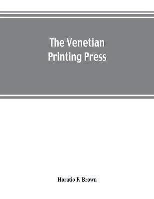 Book cover for The Venetian printing press. An historical study based upon documents for the most part hitherto unpublished