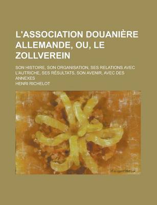 Book cover for L'Association Douaniere Allemande, Ou, Le Zollverein; Son Histoire, Son Organisation, Ses Relations Avec L'Autriche, Ses Resultats, Son Avenir, Avec D