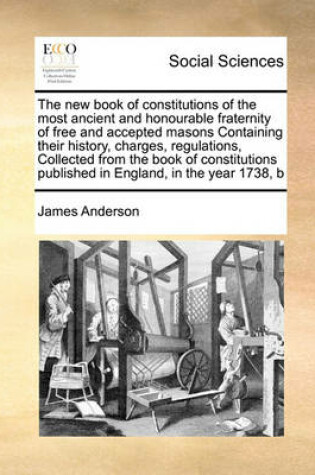 Cover of The New Book of Constitutions of the Most Ancient and Honourable Fraternity of Free and Accepted Masons Containing Their History, Charges, Regulations, Collected from the Book of Constitutions Published in England, in the Year 1738, B