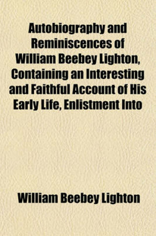 Cover of Autobiography and Reminiscences of William Beebey Lighton, Containing an Interesting and Faithful Account of His Early Life, Enlistment Into