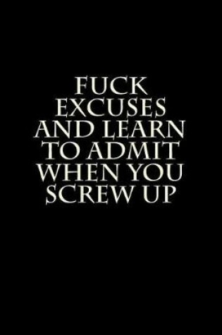 Cover of Fuck Excuses and Learn to Admit When You Screw Up
