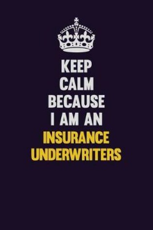 Cover of Keep calm Because I Am An Insurance Underwriters