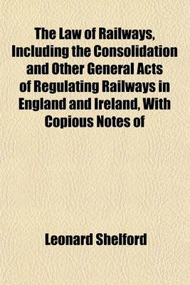 Book cover for The Law of Railways, Including the Consolidation and Other General Acts of Regulating Railways in England and Ireland, with Copious Notes of