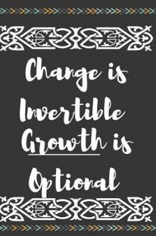 Cover of Change Is Invertible Growth Is Optional