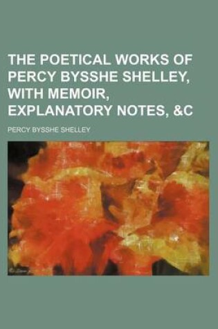 Cover of The Poetical Works of Percy Bysshe Shelley, with Memoir, Explanatory Notes, &C