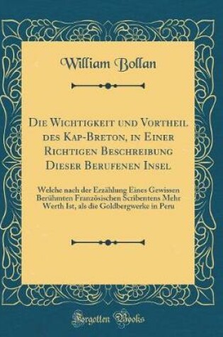 Cover of Die Wichtigkeit und Vortheil des Kap-Breton, in Einer Richtigen Beschreibung Dieser Berufenen Insel: Welche nach der Erzählung Eines Gewissen Berühmten Französischen Scribentens Mehr Werth Ist, als die Goldbergwerke in Peru (Classic Reprint)