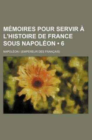 Cover of Memoires Pour Servir A L'Histoire de France Sous Napoleon (6)