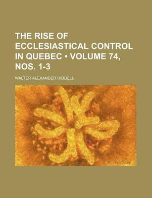 Book cover for The Rise of Ecclesiastical Control in Quebec (Volume 74, Nos. 1-3)