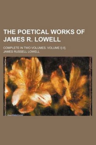 Cover of The Poetical Works of James R. Lowell (Volume 1); Complete in Two Volumes. Volume I[-II].