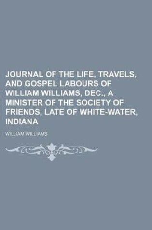 Cover of Journal of the Life, Travels, and Gospel Labours of William Williams, Dec., a Minister of the Society of Friends, Late of White-Water, Indiana