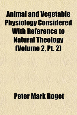 Book cover for Animal and Vegetable Physiology Considered with Reference to Natural Theology (Volume 2, PT. 2)