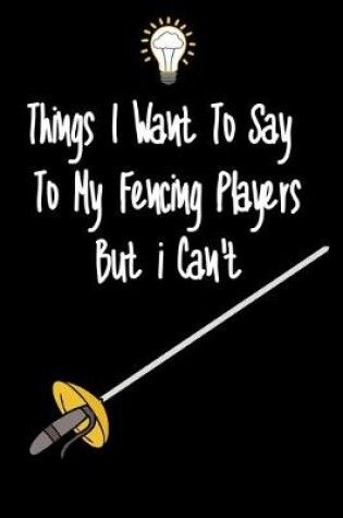 Cover of Things I want To Say To My Fencing Players But I Can't