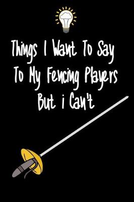 Book cover for Things I want To Say To My Fencing Players But I Can't