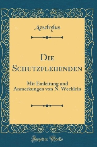 Cover of Die Schutzflehenden: Mit Einleitung und Anmerkungen von N. Wecklein (Classic Reprint)