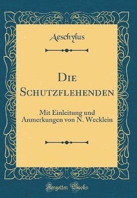 Book cover for Die Schutzflehenden: Mit Einleitung und Anmerkungen von N. Wecklein (Classic Reprint)