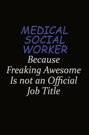 Cover of Medical Social Worker Because Freaking Awesome Is Not An Official Job Title