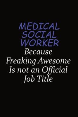 Book cover for Medical Social Worker Because Freaking Awesome Is Not An Official Job Title