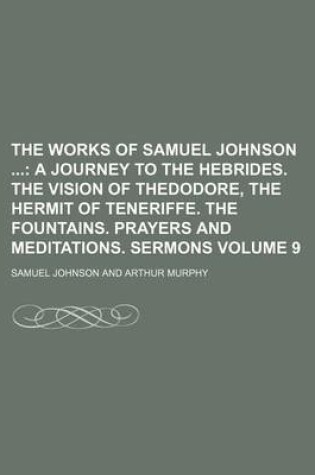 Cover of The Works of Samuel Johnson Volume 9; A Journey to the Hebrides. the Vision of Thedodore, the Hermit of Teneriffe. the Fountains. Prayers and Meditations. Sermons