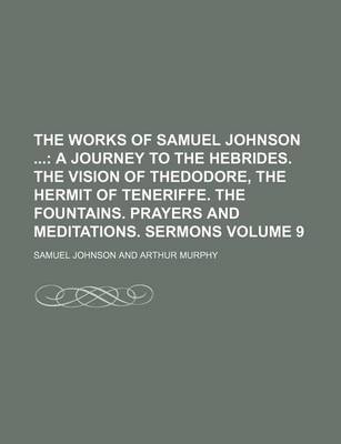 Book cover for The Works of Samuel Johnson Volume 9; A Journey to the Hebrides. the Vision of Thedodore, the Hermit of Teneriffe. the Fountains. Prayers and Meditations. Sermons