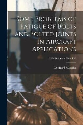 Cover of Some Problems of Fatigue of Bolts and Bolted Joints in Aircraft Applications; NBS Technical Note 136