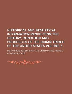 Book cover for Historical and Statistical Information Respecting the History, Condition and Prospects of the Indian Tribes of the United States Volume 3