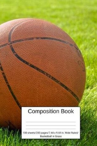 Cover of Composition Book 100 Sheets/200 Pages/7.44 X 9.69 In. Wide Ruled/ Basketball in Grass