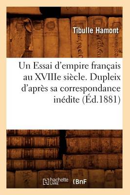 Cover of Un Essai d'Empire Francais Au Xviiie Siecle. Dupleix d'Apres Sa Correspondance Inedite (Ed.1881)