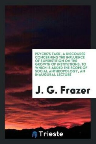 Cover of Psyche's Task; A Discourse Concerning the Influence of Superstition on the Growth of Institutions; To Which Is Added the Scope of Social Anthropology, an Inaugural Lecture