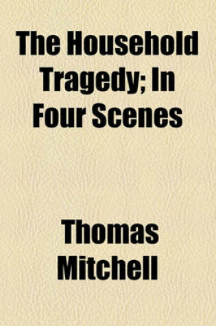 Cover of The Household Tragedy; In Four Scenes